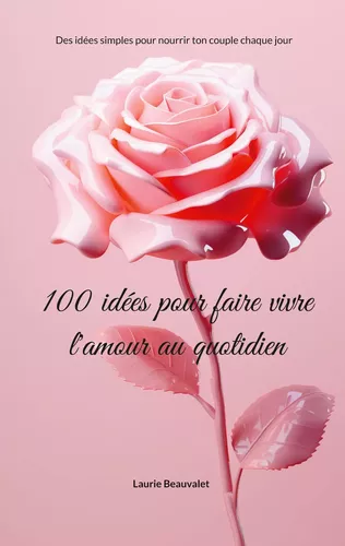 100 idées pour faire vivre l'amour au quotidien