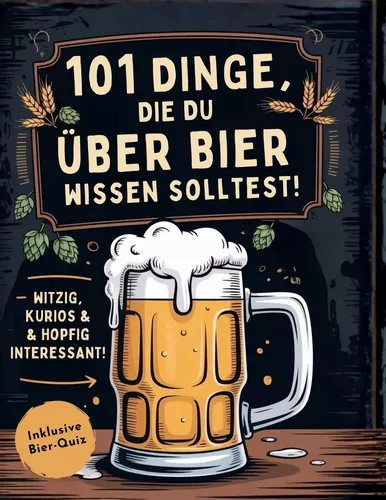 101 Dinge, die du über Bier wissen solltest! Witzig, kurios & hopfig interessant