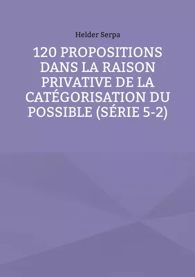 120 Propositions dans la Raison Privative de la Catégorisation du Possible (Série 5-2)
