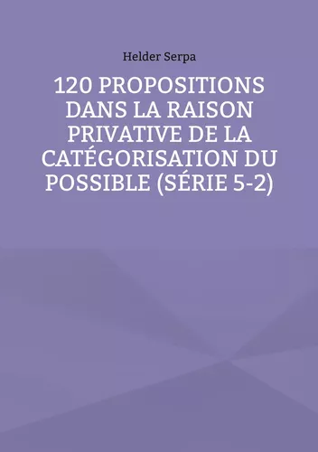 120 Propositions dans la Raison Privative de la Catégorisation du Possible (Série 5-2)
