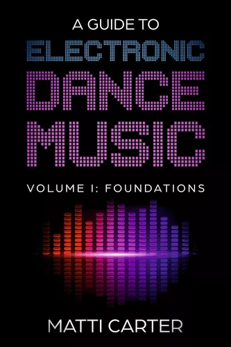 A Guide to Electronic Dance Music Volume 1: Foundations
