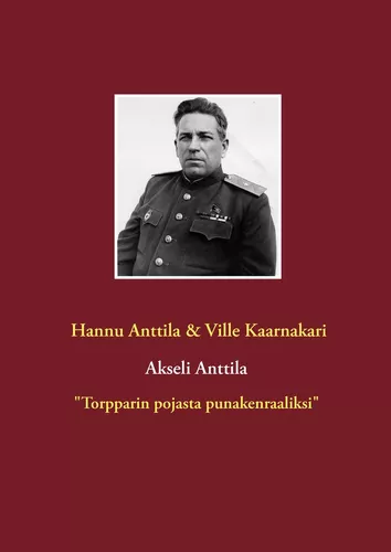 Akseli Anttila "Torpparin pojasta punakenraaliksi"
