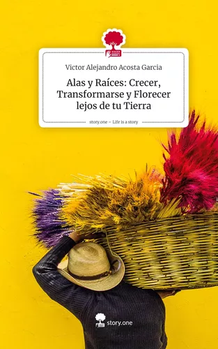 Alas y Raíces: Crecer, Transformarse y  Florecer lejos de tu Tierra. Life is a Story - story.one