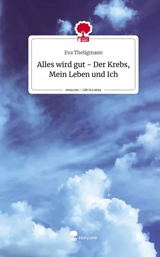 Alles wird gut - Der Krebs, Mein Leben und Ich. Life is a Story - story.one