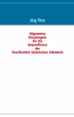 Allgemeine Dienstregeln für die Unterofficiers der Churfürstlich Sächsischen Infanterie