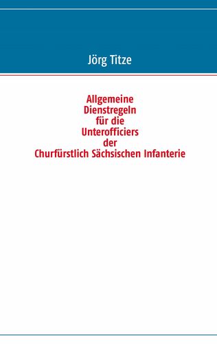 Allgemeine Dienstregeln für die Unterofficiers der Churfürstlich Sächsischen Infanterie