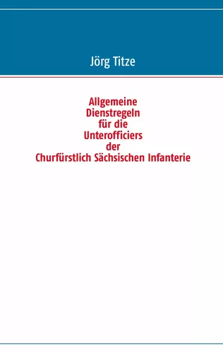 Allgemeine Dienstregeln für die Unterofficiers der Churfürstlich Sächsischen Infanterie