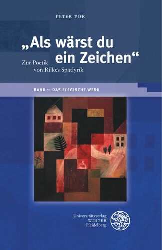 „Als wärst du ein Zeichen“. Zur Poetik von Rilkes Spätlyrik / Band 1: Das elegische Werk