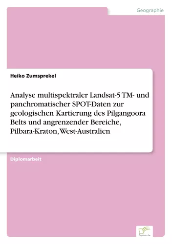 Analyse multispektraler Landsat-5 TM- und panchromatischer SPOT-Daten zur geologischen Kartierung des Pilgangoora Belts und angrenzender Bereiche,  Pilbara-Kraton, West-Australien