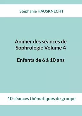 Animer des séances de Sophrologie Volume 4 Enfants de 6 à 10 ans