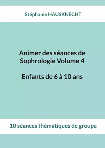 Animer des séances de Sophrologie Volume 4 Enfants de 6 à 10 ans