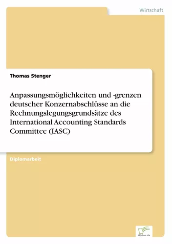 Anpassungsmöglichkeiten und -grenzen deutscher Konzernabschlüsse an die Rechnungslegungsgrundsätze des International Accounting Standards Committee (IASC)
