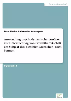 Anwendung psychodynamischer Ansätze zur Untersuchung von Gewaltbereitschaft am Subjekt des flexiblen Menschen nach Sennett