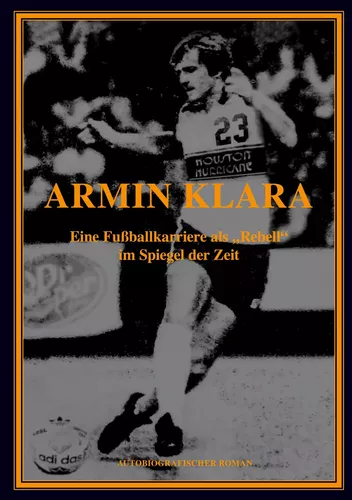 ARMIN KLARA - Eine Fußballkarriere als "Rebell" im Spiegel der Zeit