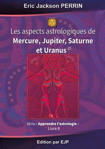 Astrologie livre 8 : Les aspects astrologiques à Mercure, Jupiter, Saturne et Uranus