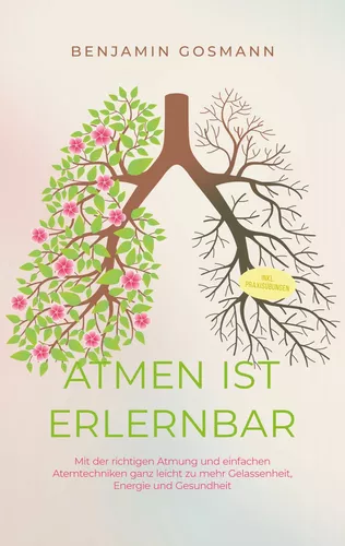 Atmen ist erlernbar: Mit der richtigen Atmung und einfachen Atemtechniken ganz leicht zu mehr Gelassenheit, Energie und Gesundheit - inkl. Praxisübungen