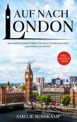 Auf nach London: Der perfekte Reiseführer für einen unvergesslichen Aufenthalt in London - inkl. Insider-Tipps