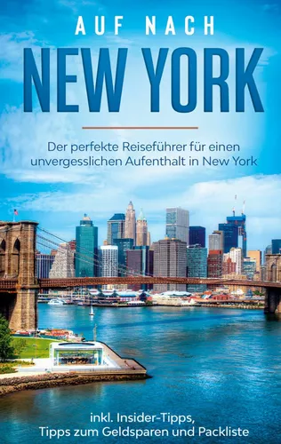 Auf nach New York: Der perfekte Reiseführer für einen unvergesslichen Aufenthalt in New York inkl. Insider-Tipps, Tipps zum Geldsparen und Packliste
