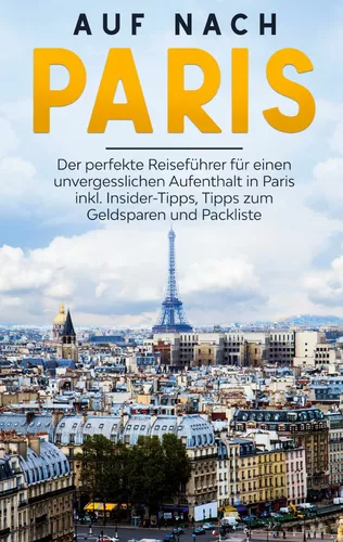 Auf nach Paris: Der perfekte Reiseführer für einen unvergesslichen Aufenthalt in Paris inkl. Insider-Tipps, Tipps zum Geldsparen und Packliste