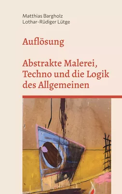 Auflösung - Abstrakte Malerei, Techno und die Logik des Allgemeinen