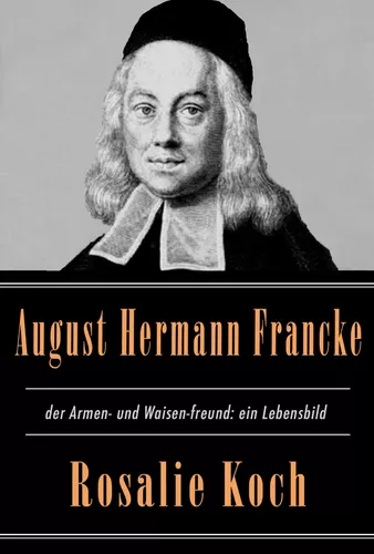 August Hermann Francke, der Armen- und Waisen-freund: ein Lebensbild