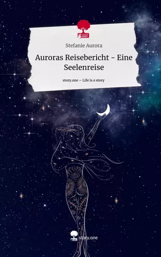 Auroras Reisebericht - Eine Seelenreise. Life is a Story - story.one