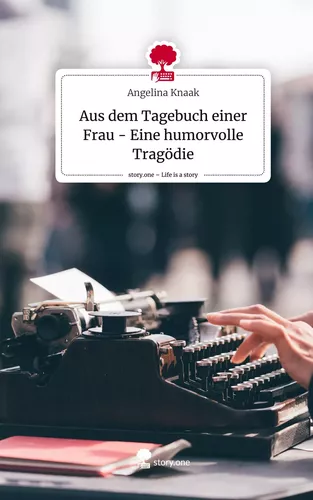 Aus dem Tagebuch einer Frau - Eine humorvolle Tragödie. Life is a Story - story.one