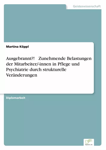 Ausgebrannt?!  Zunehmende Belastungen der Mitarbeiter/-innen in Pflege und Psychiatrie durch strukturelle Veränderungen