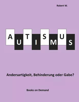 Autismus -  Andersartigkeit, Behinderung oder Gabe?