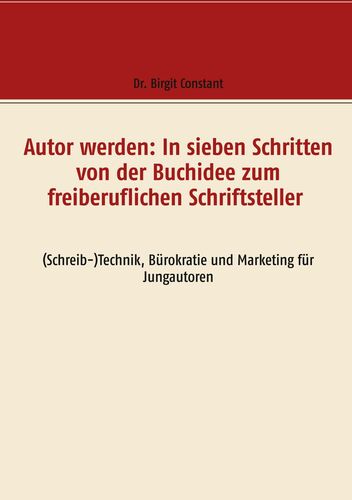 Autor werden: In sieben Schritten von der Buchidee zum freiberuflichen Schriftsteller