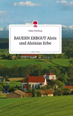 BAUERN ERBGUT. Alois und Aloisias Erbe. Life is a Story - story.one