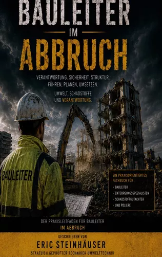 Bauleiter im Abbruch - Der Praxisleitfaden für Bauleiter im Abbruch: Geschrieben von Eric Steinhäuser