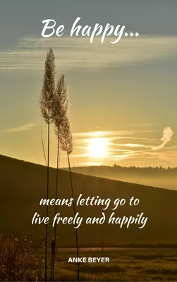 Be happy...means letting go to live freely and happily