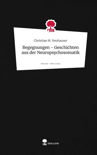 Begegnungen - Geschichten aus der Neuropsychosomatik. Life is a Story - story.one