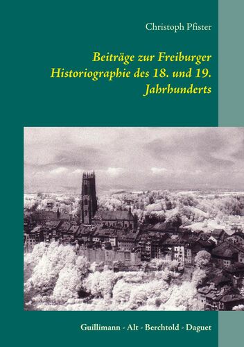 Beiträge zur Freiburger Historiographie des 18. und 19. Jahrhunderts