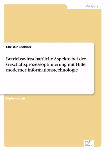 Betriebswirtschaftliche Aspekte bei der Geschäftsprozessoptimierung mit Hilfe moderner  Informationstechnologie