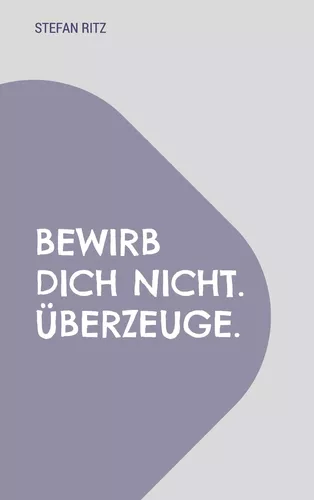 Bewirb dich nicht. Überzeuge.