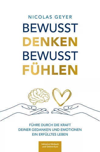 Bewusst denken Bewusst fühlen - Führe durch die Kraft deiner Gedanken und Emotionen ein erfülltes Leben