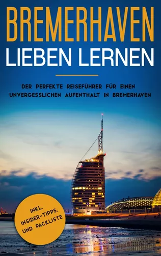 Bremerhaven lieben lernen: Der perfekte Reiseführer für einen unvergesslichen Aufenthalt in Bremerhaven inkl. Insider-Tipps und Packliste