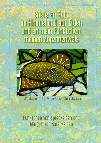 Briefe an Gott im Himmel und auf Erden und an mein Pünktchen, meinen Antennenwels