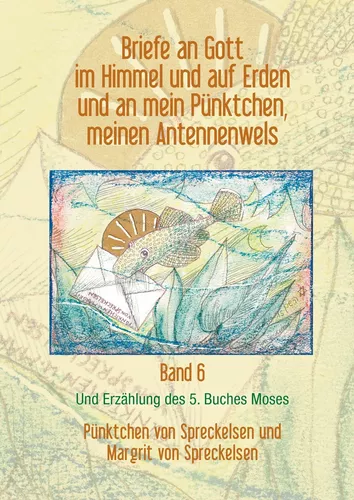 Briefe an Gott im Himmel und auf Erden und an mein Pünktchen, meinen Antennenwels und Erzählung des 5. Buches Moses - Band 6