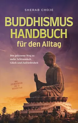 Buddhismus Handbuch für den Alltag: Der gelassene Weg zu mehr Achtsamkeit, Glück und Zufriedenheit - inkl. Zen Meditation und 10 Wochen Plan