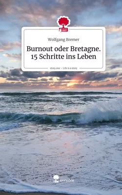 Burnout oder Bretagne. 15 Schritte ins Leben. Life is a Story - story.one
