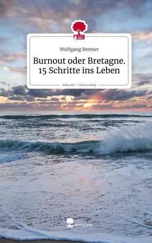 Burnout oder Bretagne. 15 Schritte ins Leben. Life is a Story - story.one