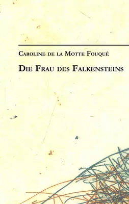 Caroline de la Motte Fouqué: Die Frau des Falkensteins