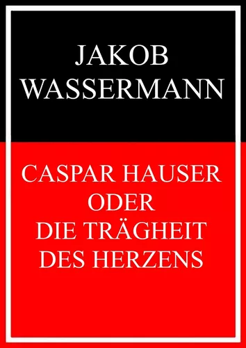 Caspar Hauser oder Die Trägheit des Herzens