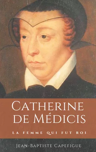 Catherine de Médicis. La femme qui fut roi.