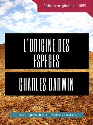 Charles Darwin : L'Origine des espèces au moyen de la sélection naturelle ou La préservation des races favorisées dans la lutte pour la vie