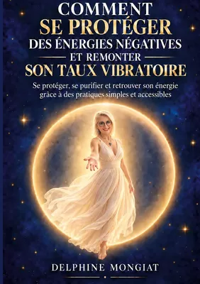Comment se protéger des énergies négatives et remonter son taux vibratoire