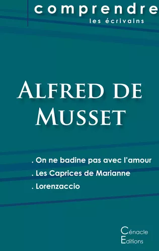 Comprendre les pièces de Musset (On ne badine pas avec l'amour, Les Caprices de Marianne, Lorenzaccio)